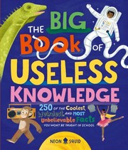 The big book of useless knowledge: 250 of the coolest, weirdest, and most unbelievable facts you won't be taught in school  Cover Image