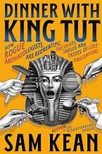 Dinner with King Tut : how rogue archaeologists are re-creating the sights, sounds, smells, and tastes of lost civilizations Book cover