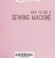 Go to record How to use a sewing machine : a beginner's manual